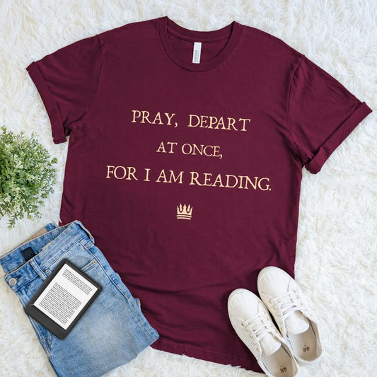 Maroon “Pray, Depart at Once, for I Am Reading” T-shirt with classic literary quote typography, a bookish reader shirt with dry old-world humor for literature lovers.